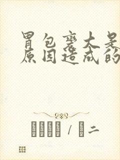 胃包变大是什么原因造成的呢