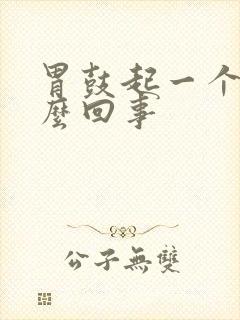 胃鼓起一个包怎么回事