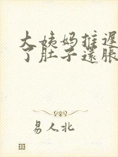 大姨妈推迟十天了肚子还胀怎么回事