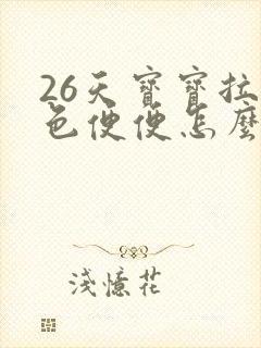 26天宝宝拉绿色便便怎么回事