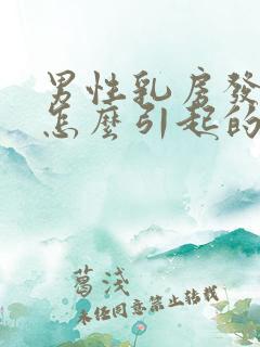 男性乳房发育是怎么引起的