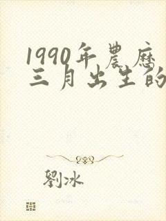 1990年农历三月出生的人命运