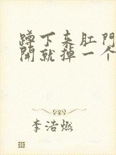 蹲下来肛门一放开就掉一个肉球出来