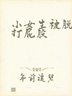 小女生被脱裤子打屁股