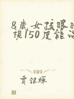 8岁女孩眼睛近视150度能治疗吗