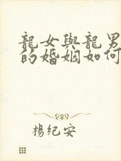 龙女与龙男相配的婚姻如何