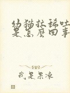 幼猫拉稀吐白沫是怎么回事