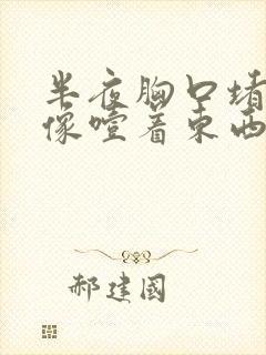 半夜胸口堵得慌像噎着东西