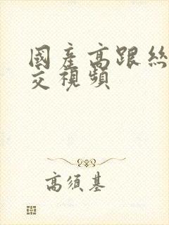 国产高跟丝袜脚交视频