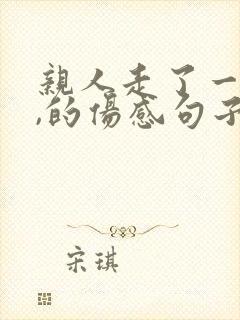 亲人走了一个月,的伤感句子