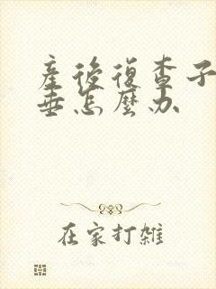 产后复查子宫脱垂怎么办