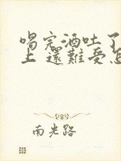 喝完酒吐了一晚上 还难受怎么办