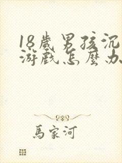 18岁男孩沉迷游戏怎么办