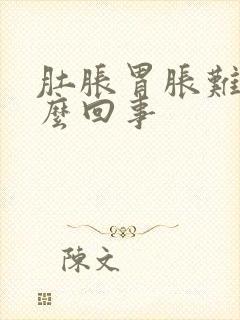 肚胀胃胀难受怎么回事