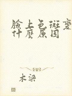 脸上色斑变大是什么原因