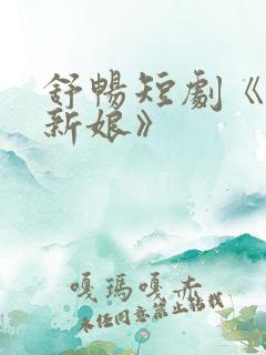 舒畅短剧《替嫁新娘》