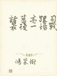 诸葛亮跟司马懿最后一场战