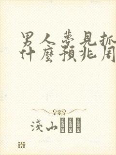 男人梦见抓蛇是什么预兆周公解梦