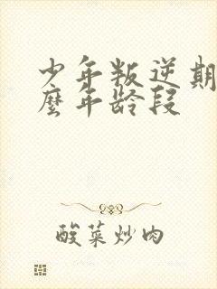 少年叛逆期是什么年龄段