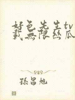 好色先生tv下载无限丝瓜