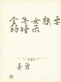 金牛女想要嘿嘿的暗示