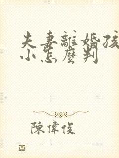 夫妻离婚孩子还小怎么判