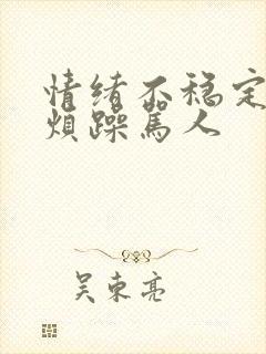 情绪不稳定易怒烦躁骂人