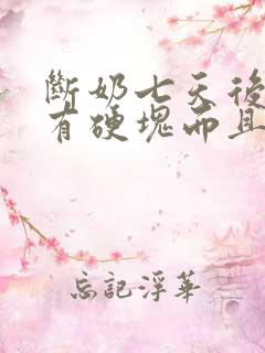 断奶七天后乳房有硬块而且疼