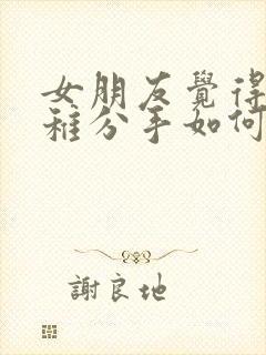 女朋友觉得我幼稚分手如何挽回