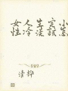 女人生完小孩后性冷淡该怎么办