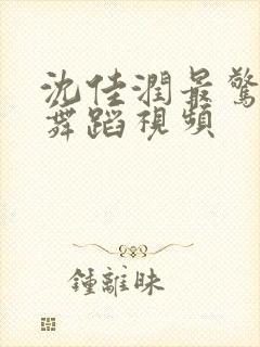 沈佳润最惊艳的舞蹈视频