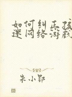 如何纠正孩子沉迷网络游戏上瘾