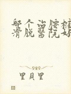 哪个治腰椎间盘滑脱医院好