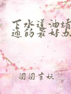 下水道油堵塞疏通的最好办法