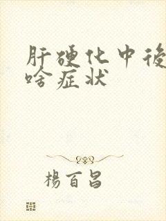 肝硬化中后期有啥症状