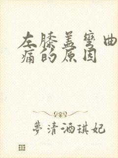 左膝盖弯曲时疼痛的原因