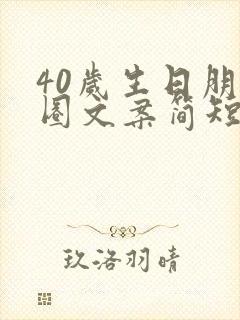 40岁生日朋友圈文案简短