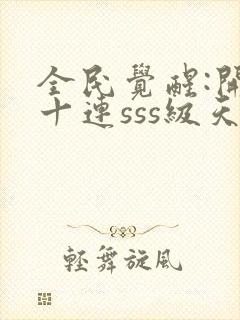 全民觉醒:开局十连sss级天赋免费