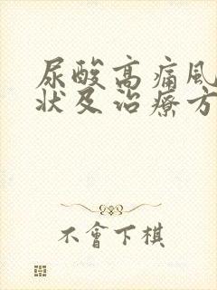 尿酸高痛风的症状及治疗方法