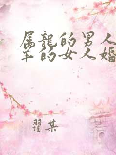 属龙的男人和属羊的女人婚配怎么样