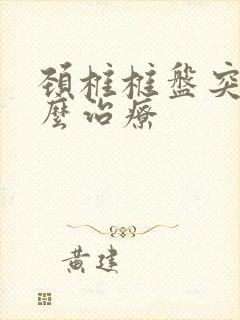 颈椎椎盘突出怎么治疗