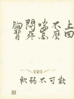 胸闷喘不上气后背疼怎么回事