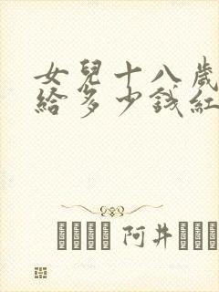 女儿十八岁生日给多少钱红包有意义