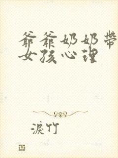 爷爷奶奶带大的女孩心理