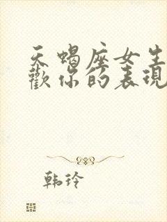 天蝎座女生不喜欢你的表现