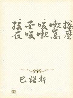 孩子咳嗽总是半夜咳嗽怎么回事