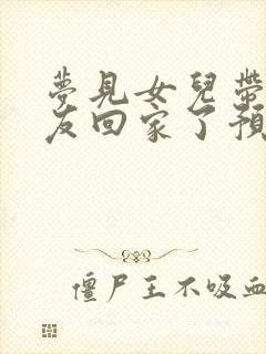 梦见女儿带男朋友回家了预示着什么