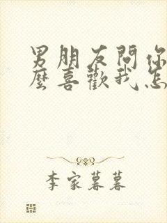 男朋友问你为什么喜欢我怎么回答