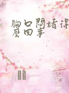 胸口闷堵得慌怎么回事