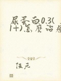 尿蛋白0.3(1+)怎么治疗